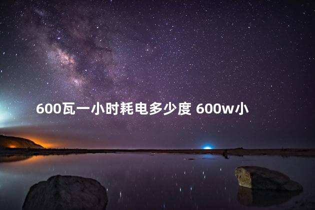 600瓦一小时耗电多少度 600w小太阳费电吗